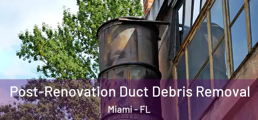 Post-Renovation Duct Debris Removal Miami - FL